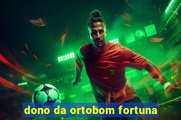 dono da ortobom fortuna